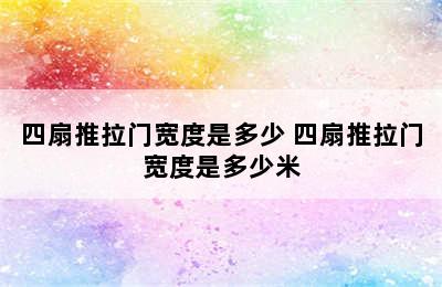 四扇推拉门宽度是多少 四扇推拉门宽度是多少米